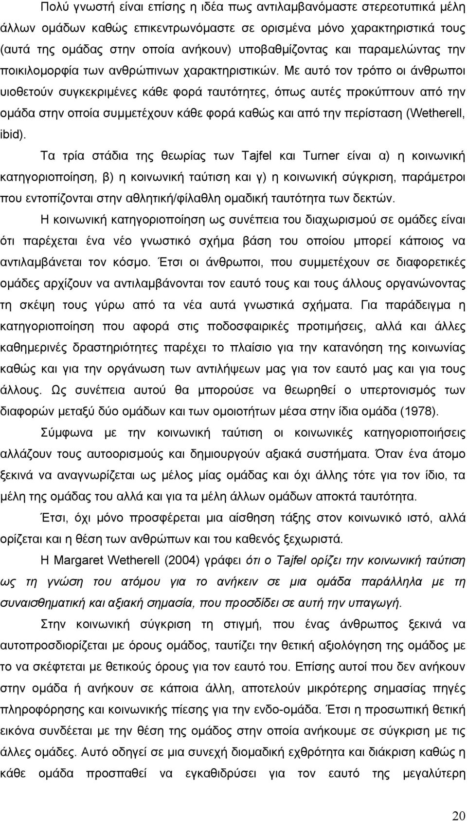 Με αυτό τον τρόπο οι άνθρωποι υιοθετούν συγκεκριμένες κάθε φορά ταυτότητες, όπως αυτές προκύπτουν από την ομάδα στην οποία συμμετέχουν κάθε φορά καθώς και από την περίσταση (Wetherell, ibid).