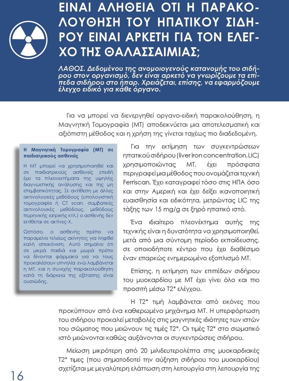 Για να μπορεί να διενεργηθεί οργανο-ειδική παρακολούθηση, η Μαγνητική Τομογραφία (ΜΤ) αποδεικνύεται μια αποτελεσματική και αξιόπιστη μέθοδος και η χρήση της γίνεται ταχέως πιο διαδεδομένη.