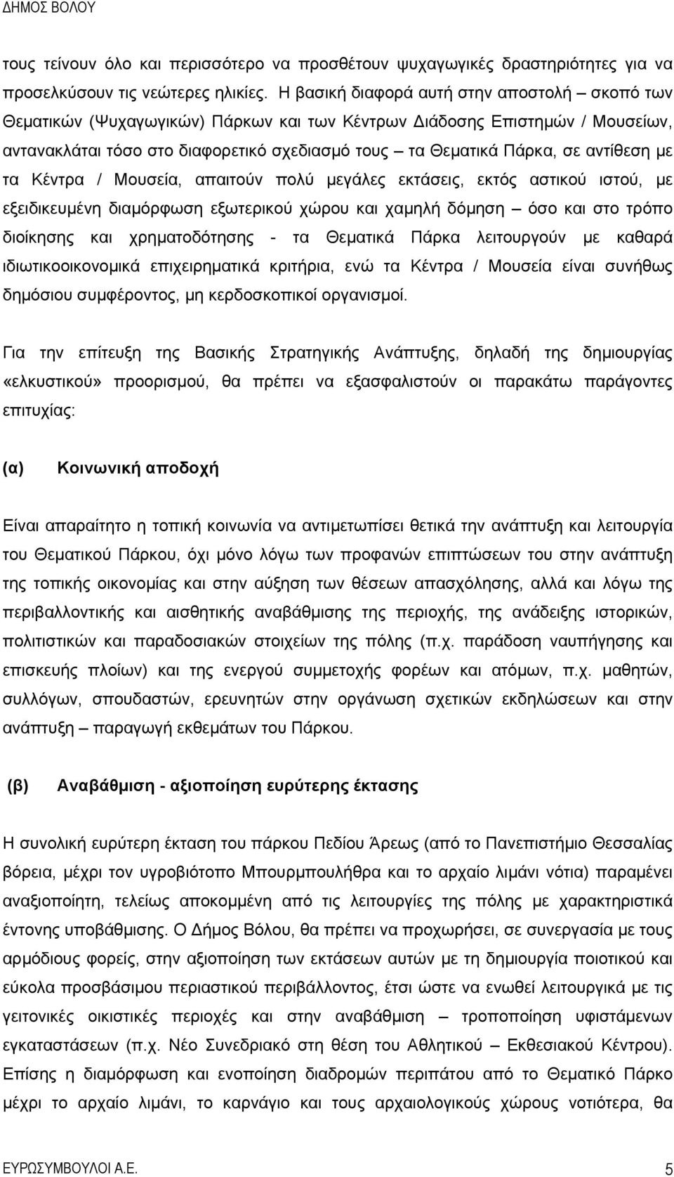 αντίθεση με τα Κέντρα / Μουσεία, απαιτούν πολύ μεγάλες εκτάσεις, εκτός αστικού ιστού, με εξειδικευμένη διαμόρφωση εξωτερικού χώρου και χαμηλή δόμηση όσο και στο τρόπο διοίκησης και χρηματοδότησης -