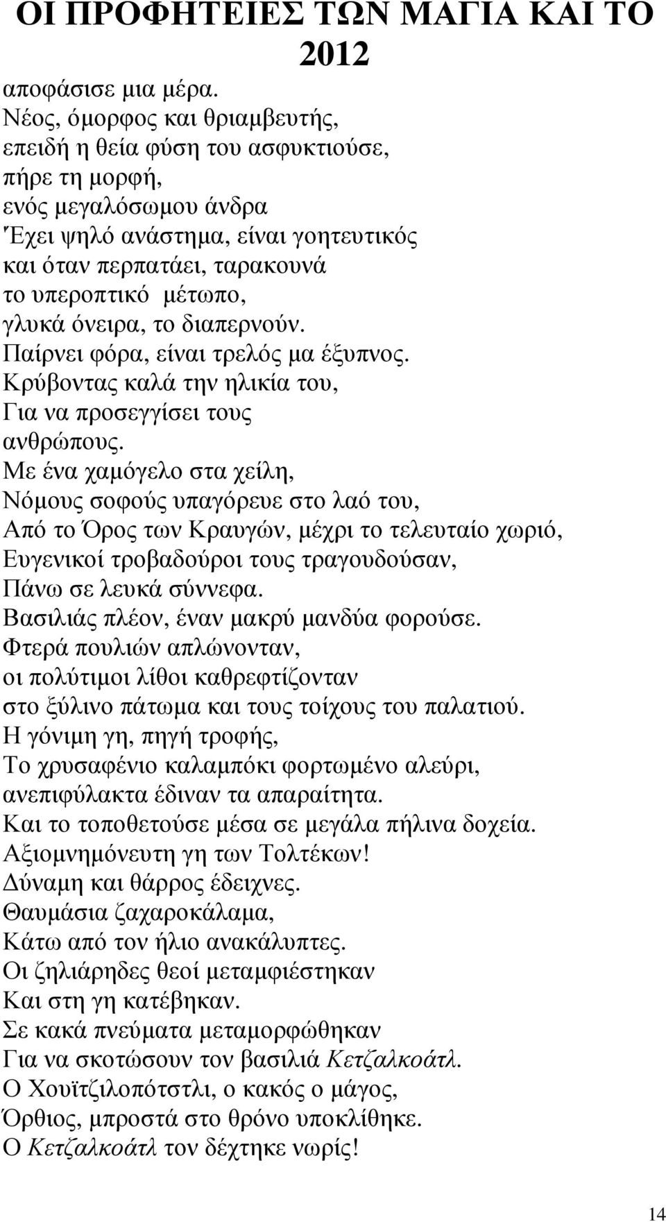 γλυκά όνειρα, το διαπερνούν. Παίρνει φόρα, είναι τρελός µα έξυπνος. Κρύβοντας καλά την ηλικία του, Για να προσεγγίσει τους ανθρώπους.