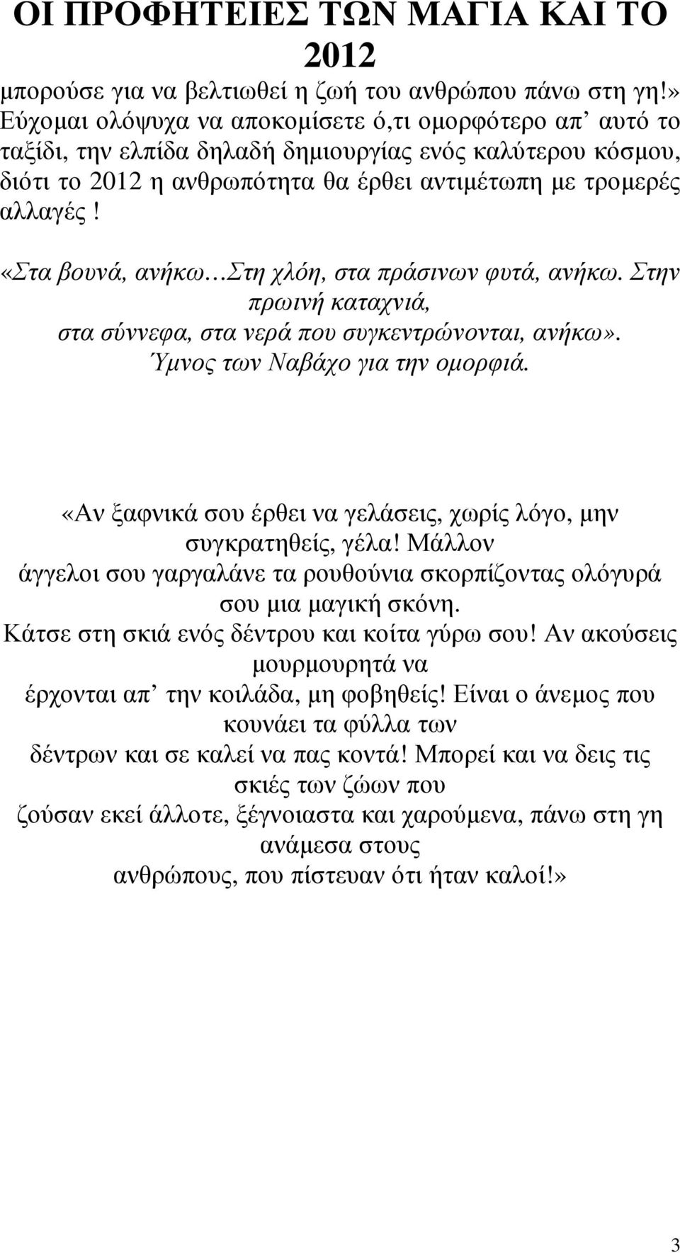 «Στα βουνά, ανήκω Στη χλόη, στα πράσινων φυτά, ανήκω. Στην πρωινή καταχνιά, στα σύννεφα, στα νερά που συγκεντρώνονται, ανήκω». Ύµνος των Ναβάχο για την οµορφιά.