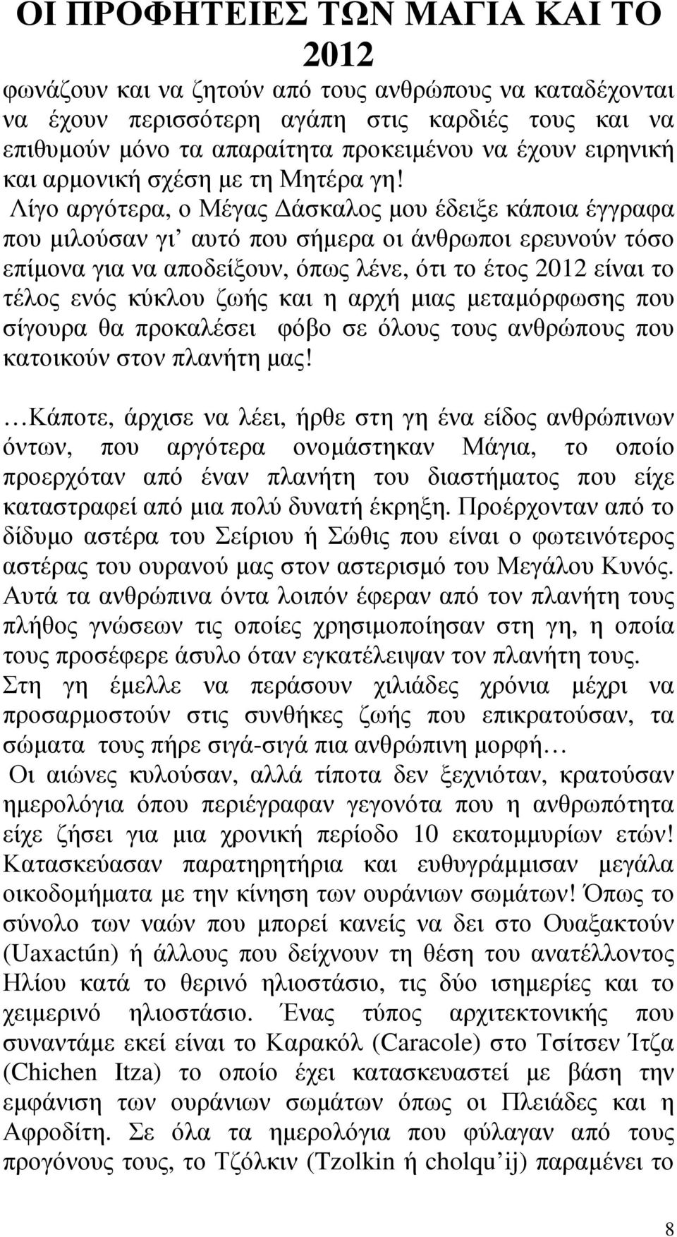 Λίγο αργότερα, ο Μέγας άσκαλος µου έδειξε κάποια έγγραφα που µιλούσαν γι αυτό που σήµερα οι άνθρωποι ερευνούν τόσο επίµονα για να αποδείξουν, όπως λένε, ότι το έτος είναι το τέλος ενός κύκλου ζωής