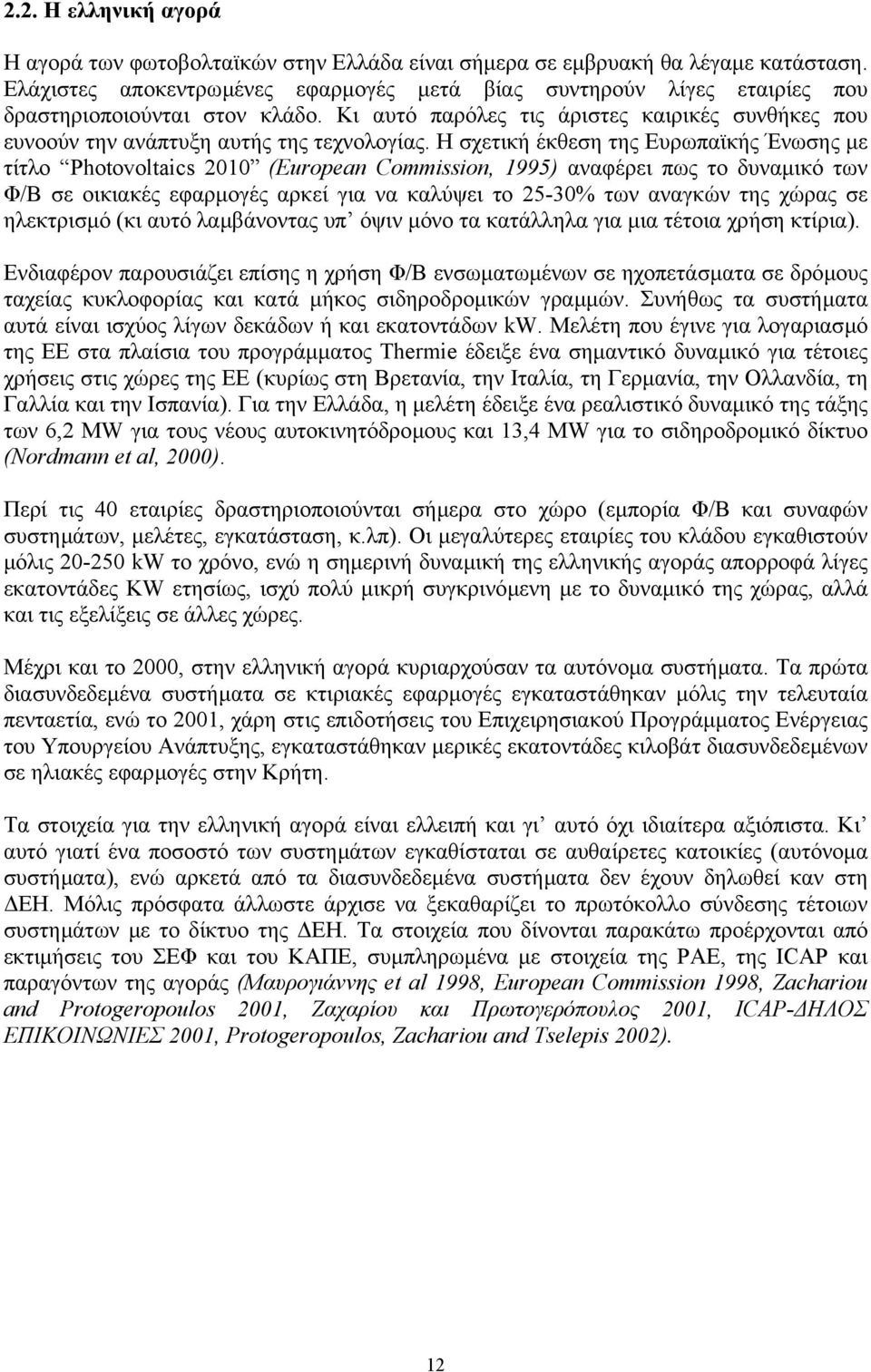 Η σχετική έκθεση της Ευρωπαϊκής Ένωσης µε τίτλο Photovoltaics 2010 (European Commission, 1995) αναφέρει πως το δυναµικό των Φ/Β σε οικιακές εφαρµογές αρκεί για να καλύψει το 25-30% των αναγκών της