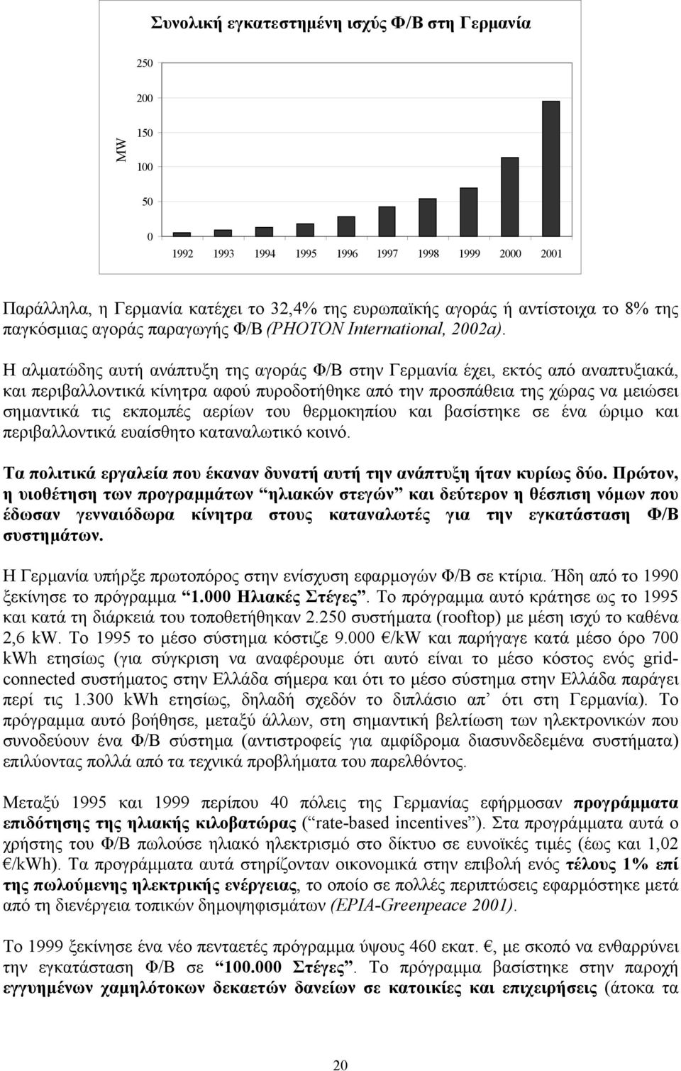 Η αλµατώδης αυτή ανάπτυξη της αγοράς Φ/Β στην Γερµανία έχει, εκτός από αναπτυξιακά, και περιβαλλοντικά κίνητρα αφού πυροδοτήθηκε από την προσπάθεια της χώρας να µειώσει σηµαντικά τις εκποµπές αερίων