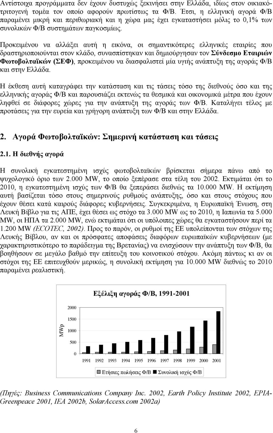 Προκειµένου να αλλάξει αυτή η εικόνα, οι σηµαντικότερες ελληνικές εταιρίες που δραστηριοποιούνται στον κλάδο, συνασπίστηκαν και δηµιούργησαν τον Σύνδεσµο Εταιριών Φωτοβολταϊκών (ΣΕΦ), προκειµένου να