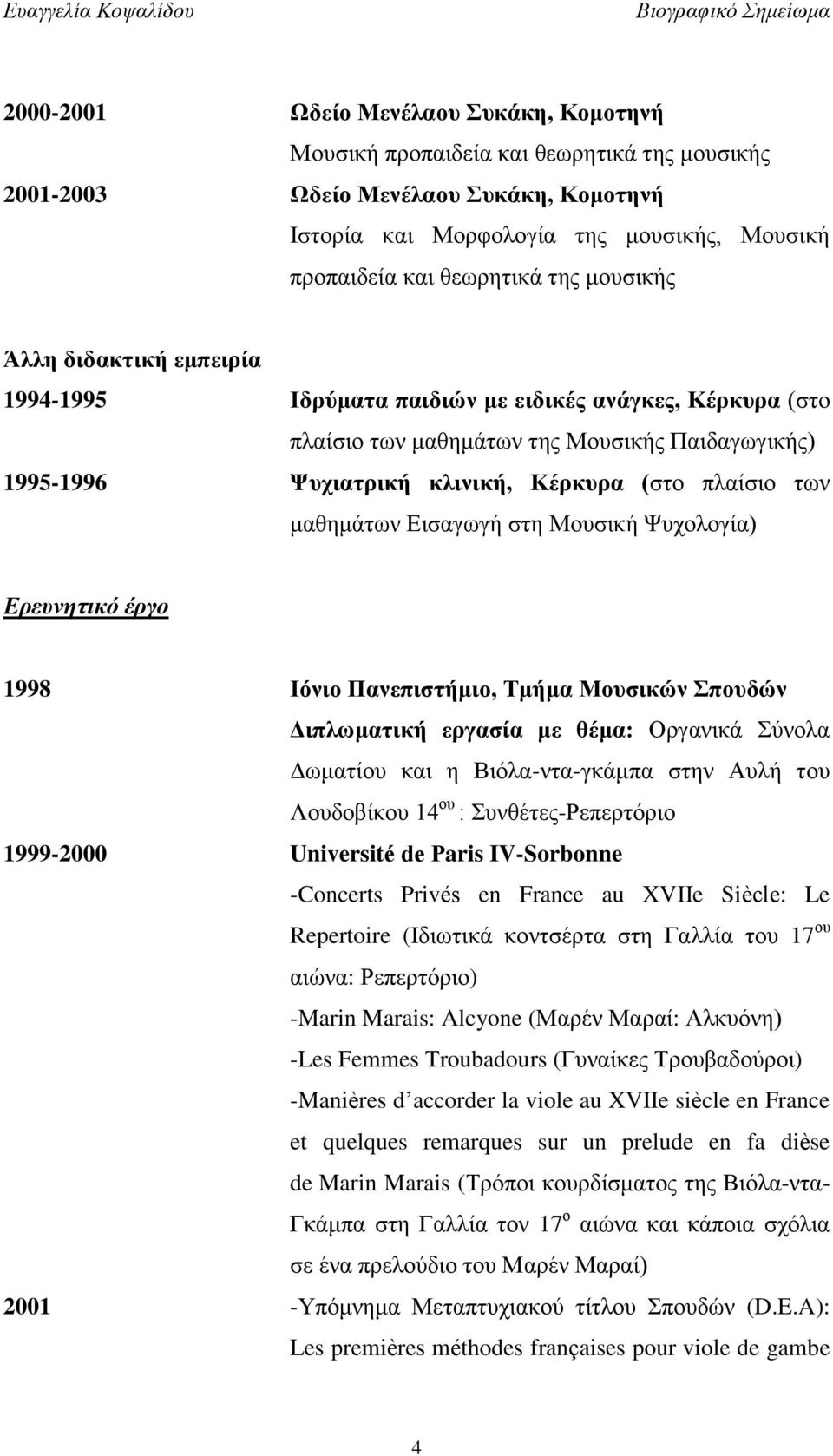 των μαθημάτων Εισαγωγή στη Μουσική Ψυχολογία) Ερευνητικό έργο 1998 Ιόνιο Πανεπιστήμιο, Τμήμα Μουσικών Σπουδών Διπλωματική εργασία με θέμα: Οργανικά Σύνολα Δωματίου και η Βιόλα-ντα-γκάμπα στην Αυλή