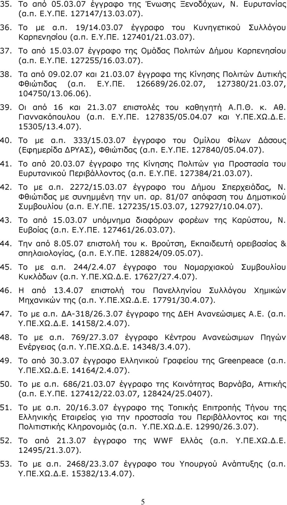 03.07, 104750/13.06.06). 39. Οι από 16 και 21.3.07 επιστολές του καθηγητή Α.Π.Θ. κ. Αθ. Γιαννακόπουλου (α.π. Ε.Υ.ΠΕ. 127835/05.04.07 και Υ.ΠΕ.ΧΩ.Δ.Ε. 15305/13.4.07). 40. Το με α.π. 333/15.03.07 έγγραφο του Ομίλου Φίλων Δάσους (Εφημερίδα ΔΡΥΑΣ), Φθιώτιδας (α.