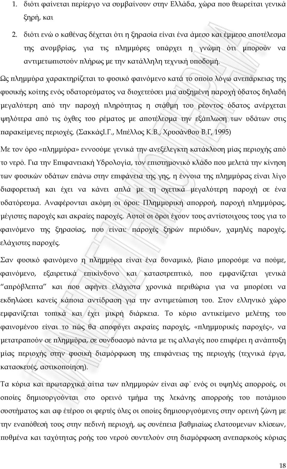 Ως πλημμύρα χαρακτηρίζεται το φυσικό φαινόμενο κατά το οποίο λόγω ανεπάρκειας της φυσικής κοίτης ενός υδατορεύματος να διοχετεύσει μια αυξημένη παροχή ύδατος δηλαδή μεγαλύτερη από την παροχή