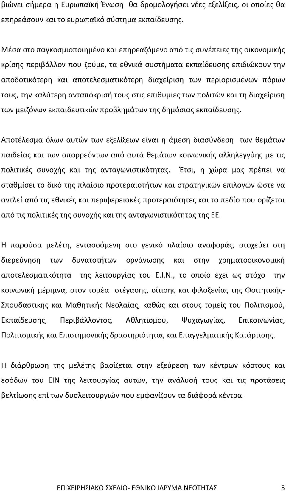 διαχείριση των περιορισμένων πόρων τους, την καλύτερη ανταπόκρισή τους στις επιθυμίες των πολιτών και τη διαχείριση των μειζόνων εκπαιδευτικών προβλημάτων της δημόσιας εκπαίδευσης.