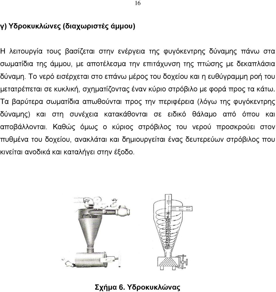 Τα βαρύτερα σωματίδια απωθούνται προς την περιφέρεια (λόγω της φυγόκεντρης δύναμης) και στη συνέχεια κατακάθονται σε ειδικό θάλαμο από όπου και αποβάλλονται.