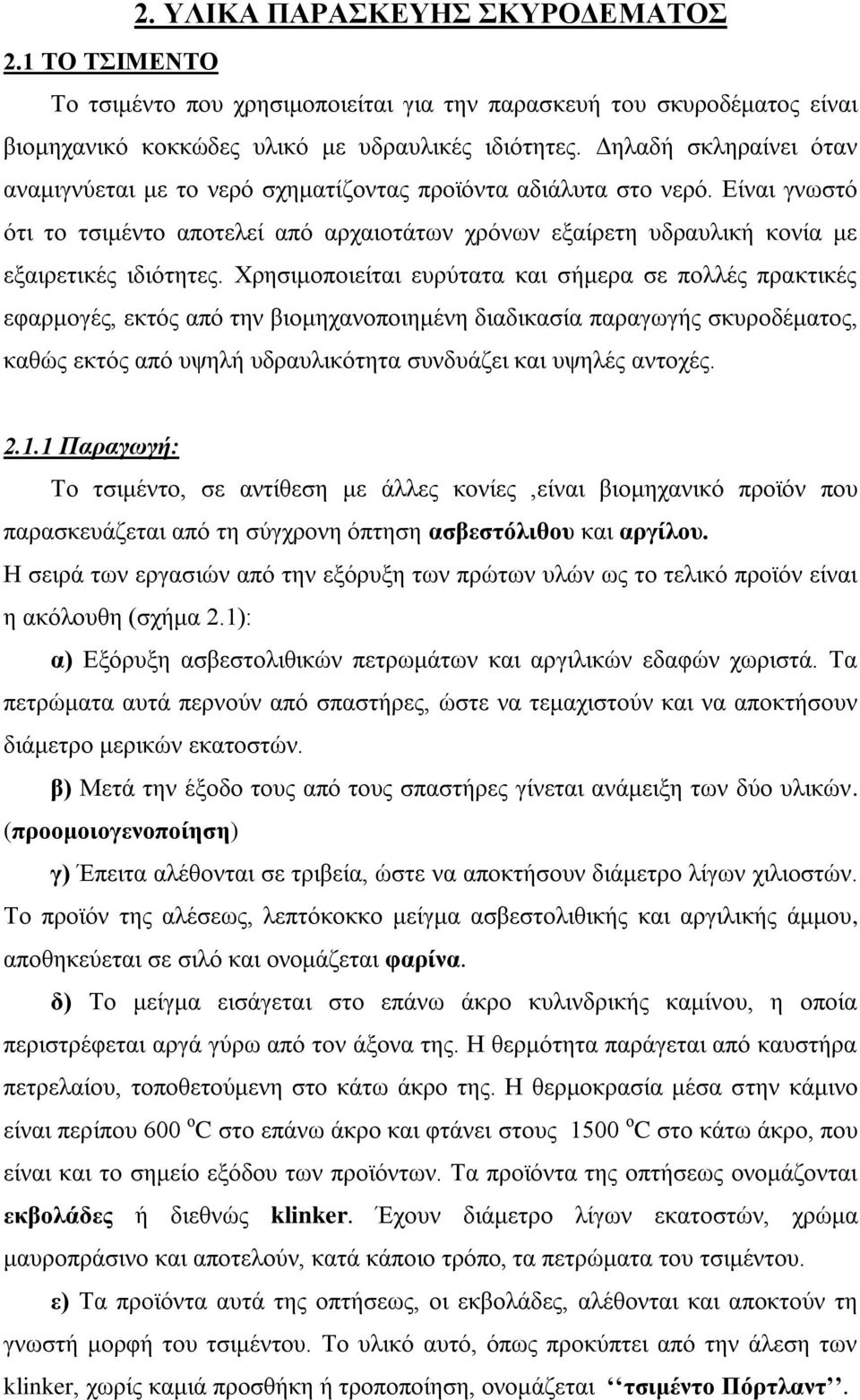 Χρησιμοποιείται ευρύτατα και σήμερα σε πολλές πρακτικές εφαρμογές, εκτός από την βιομηχανοποιημένη διαδικασία παραγωγής σκυροδέματος, καθώς εκτός από υψηλή υδραυλικότητα συνδυάζει και υψηλές αντοχές.