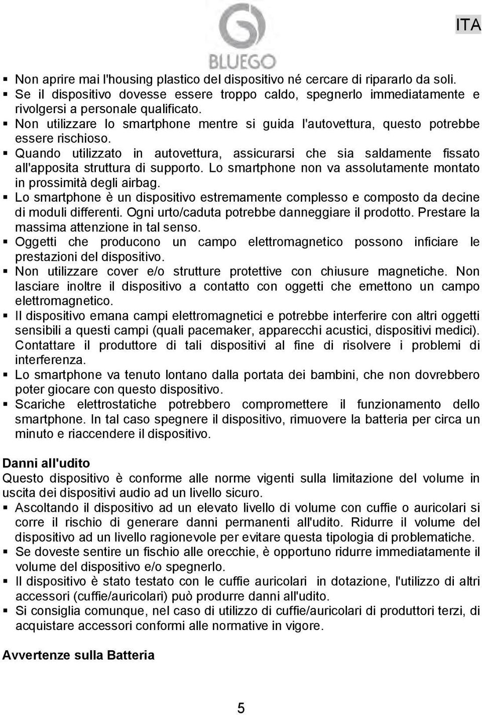 Quando utilizzato in autovettura, assicurarsi che sia saldamente fissato all'apposita struttura di supporto. Lo smartphone non va assolutamente montato in prossimità degli airbag.