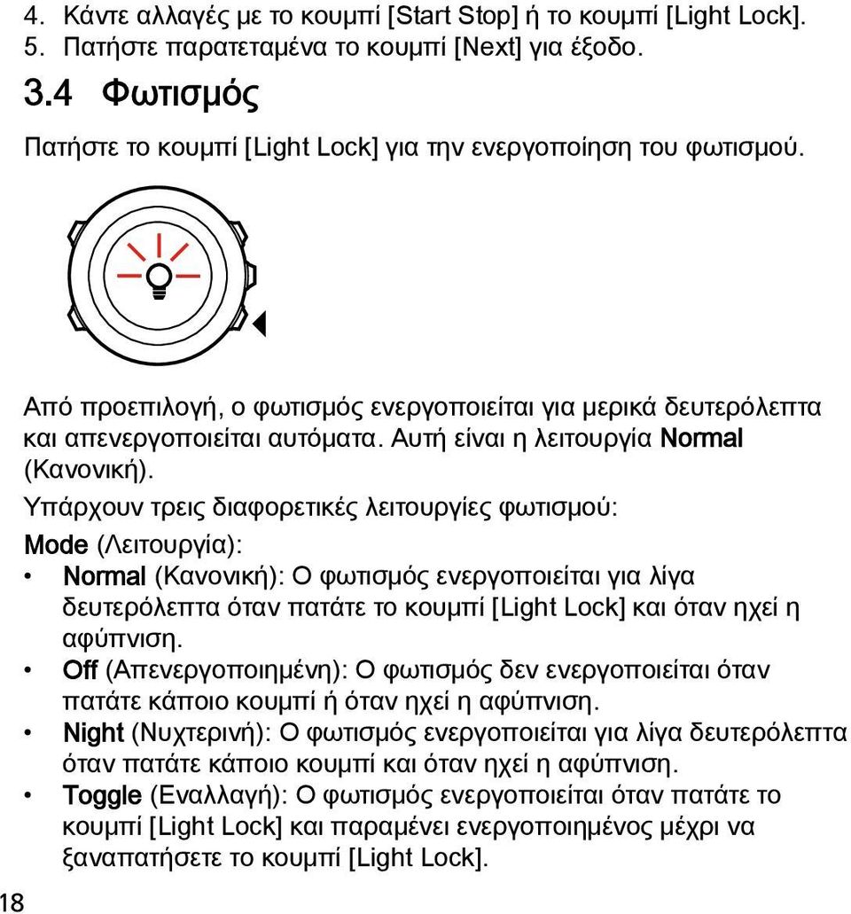 Υπάρχουν τρεις διαφορετικές λειτουργίες φωτισμού: Mode (Λειτουργία): Normal (Κανονική): Ο φωτισμός ενεργοποιείται για λίγα δευτερόλεπτα όταν πατάτε το κουμπί [Light Lock] και όταν ηχεί η αφύπνιση.