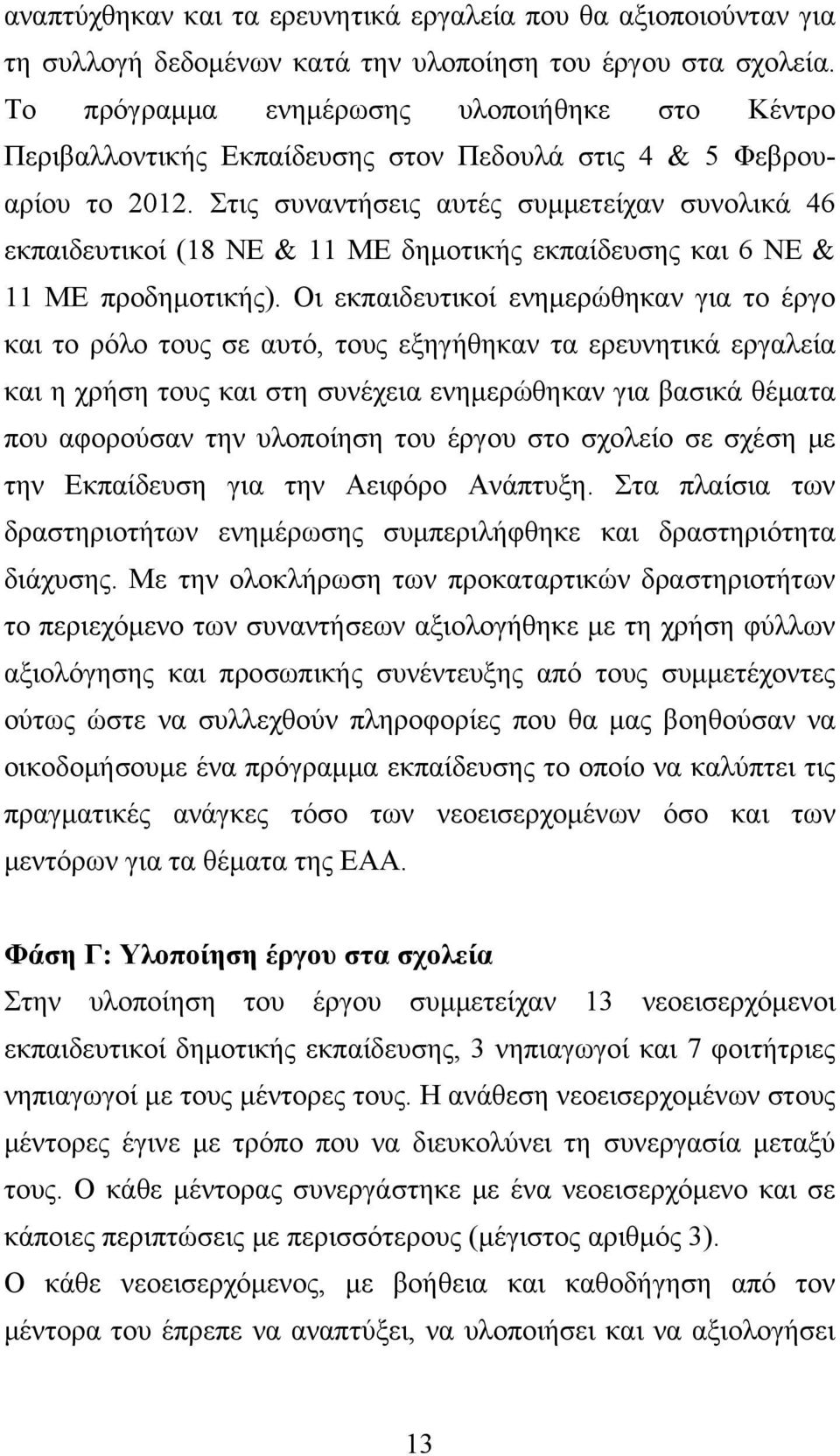 Στις συναντήσεις αυτές συμμετείχαν συνολικά 46 εκπαιδευτικοί (18 ΝΕ & 11 ΜΕ δημοτικής εκπαίδευσης και 6 ΝΕ & 11 ΜΕ προδημοτικής).