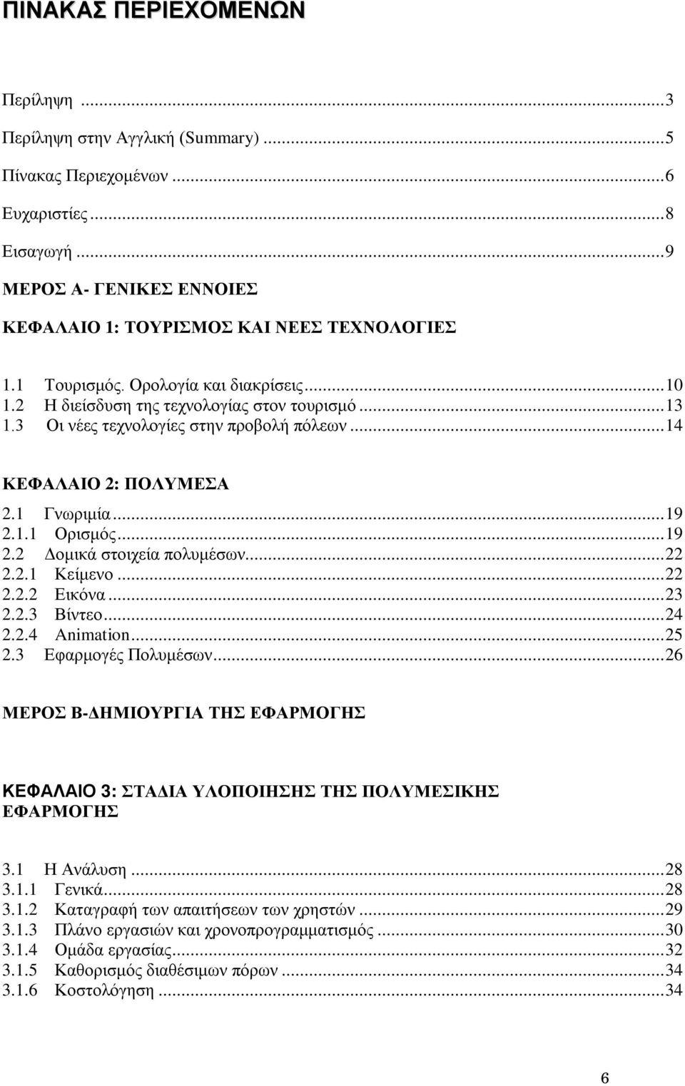 1.1 Ορισμός...19 2.2 Δομικά στοιχεία πολυμέσων...22 2.2.1 Κείμενο...22 2.2.2 Εικόνα...23 2.2.3 Βίντεο...24 2.2.4 Animation...25 2.3 Εφαρμογές Πολυμέσων.