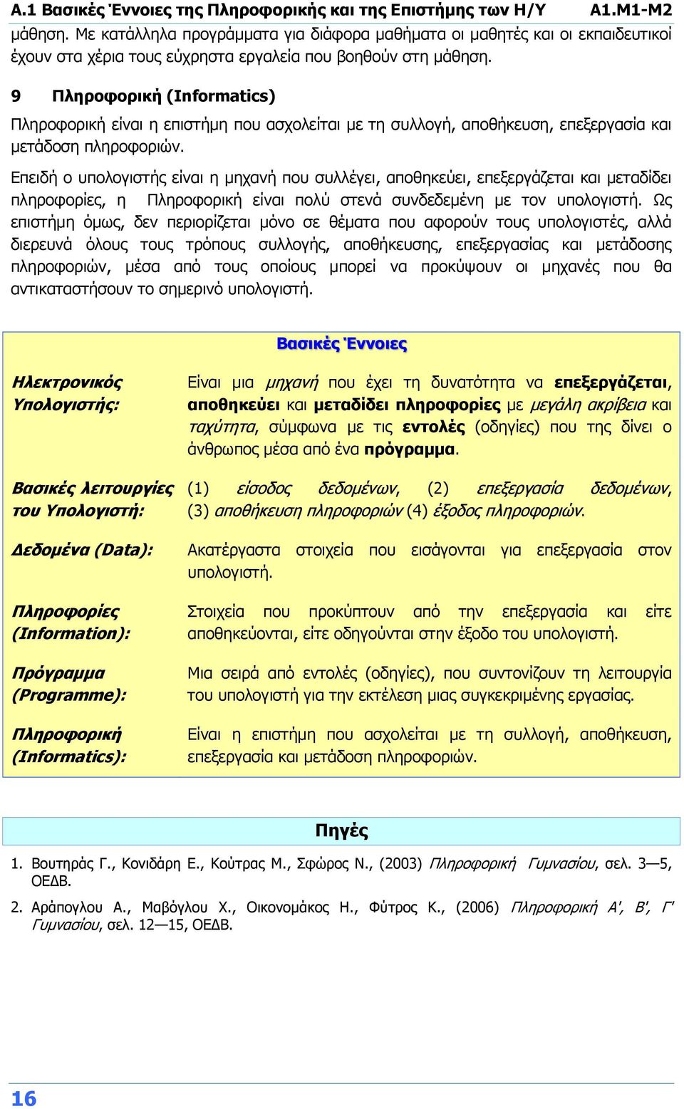 9 Πληροφορική (Informatics) Πληροφορική είναι η επιστήμη που ασχολείται με τη συλλογή, αποθήκευση, επεξεργασία και μετάδοση πληροφοριών.