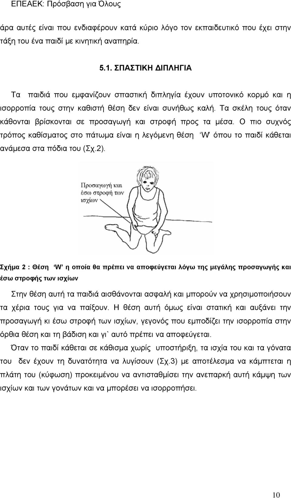 Τα σκέλη τους όταν κάθονται βρίσκονται σε προσαγωγή και στροφή προς τα μέσα. Ο πιο συχνός τρόπος καθίσματος στο πάτωμα είναι η λεγόμενη θέση W όπου το παιδί κάθεται ανάμεσα στα πόδια του (Σχ.2).