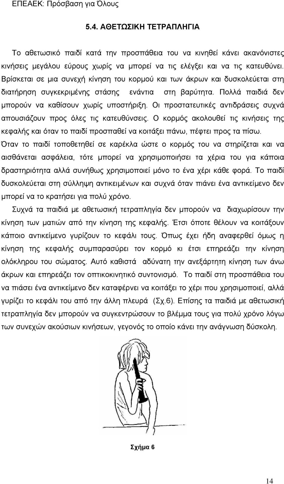 Οι προστατευτικές αντιδράσεις συχνά απουσιάζουν προς όλες τις κατευθύνσεις. Ο κορμός ακολουθεί τις κινήσεις της κεφαλής και όταν το παιδί προσπαθεί να κοιτάξει πάνω, πέφτει προς τα πίσω.