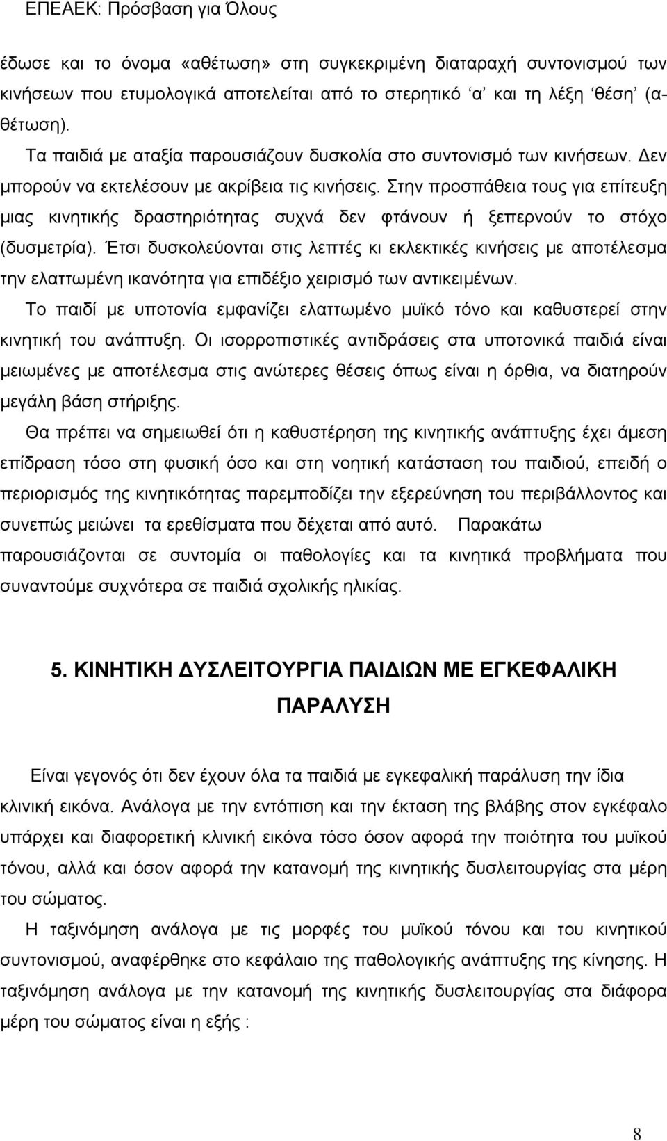 Στην προσπάθεια τους για επίτευξη μιας κινητικής δραστηριότητας συχνά δεν φτάνουν ή ξεπερνούν το στόχο (δυσμετρία).