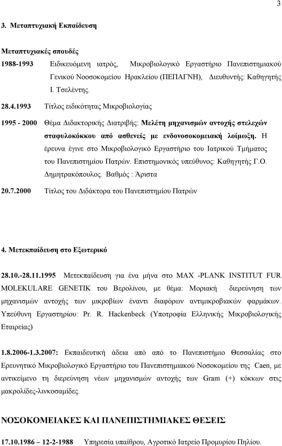 Η έρευνα έγινε στο Μικροβιολογικό Εργαστήριο του Ιατρικού Τμήματος του Πανεπιστημίου Πατρών. Επιστημονικός υπεύθυνος: Καθηγητής Γ.Ο. Δημητρακόπουλος. Βαθμός : Άριστα 20.7.