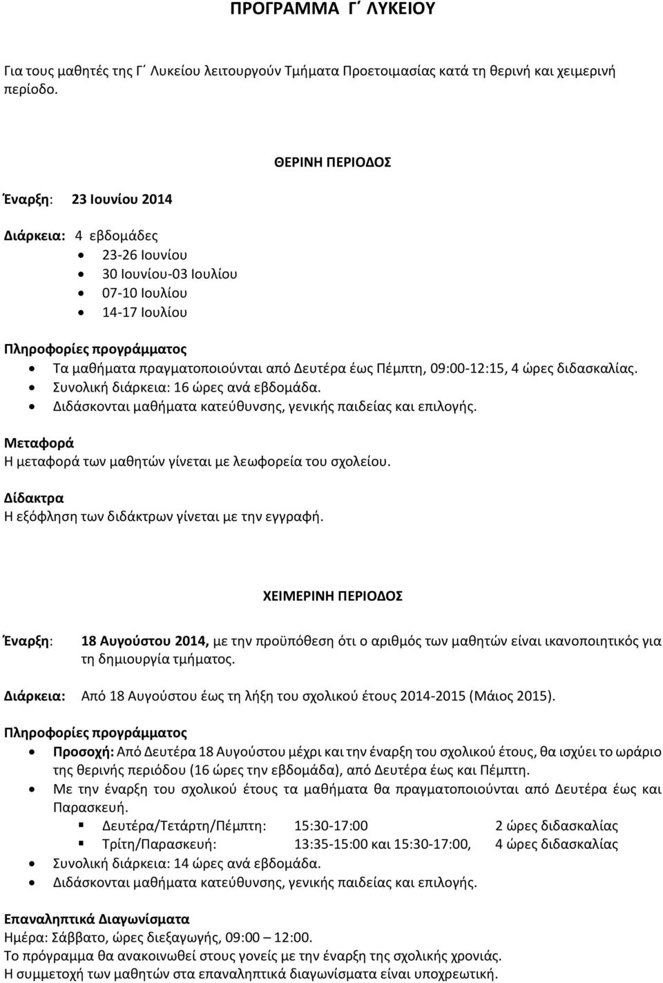 09:00-12:15, 4 ώρες διδασκαλίας. 16 ώρες ανά εβδομάδα. Διδάσκονται μαθήματα κατεύθυνσης, γενικής παιδείας και επιλογής. Μεταφορά Η μεταφορά των μαθητών γίνεται με λεωφορεία του σχολείου.