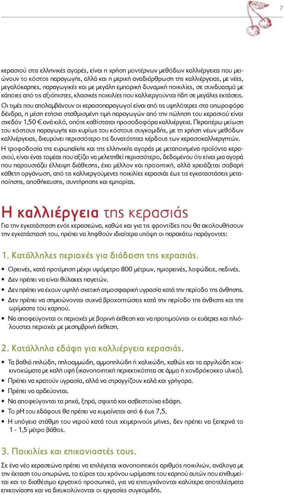 Οι τιμές που απολαμβάνουν οι κερασοπαραγωγοί είναι από τις υψηλότερες στα οπωροφόρα δένδρα, η μέση ετήσια σταθμισμένη τιμή παραγωγών από την πώληση του κερασιού είναι σχεδόν 1,50 ανά κιλό, οπότε