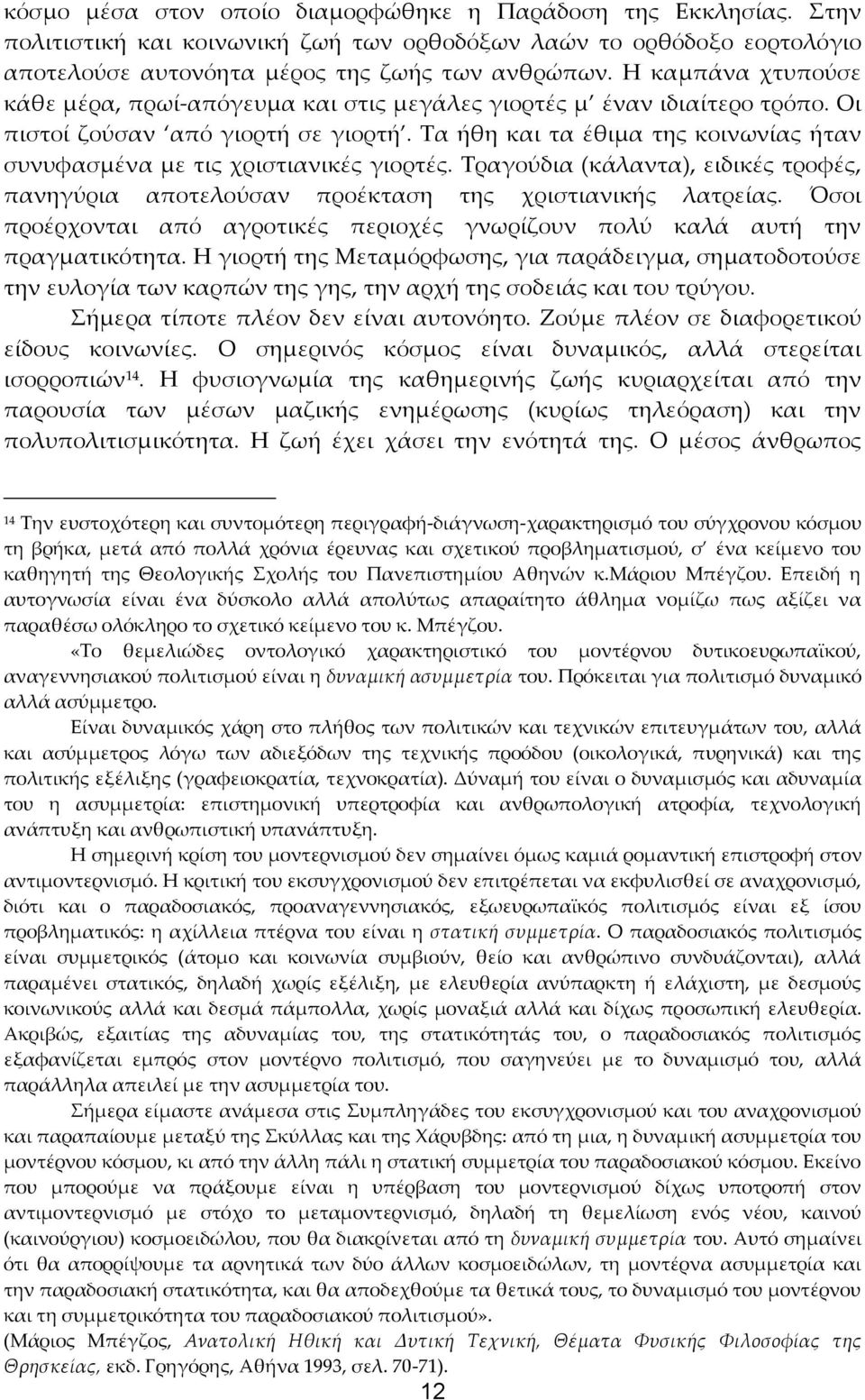 Τα ήθη και τα έθιμα της κοινωνίας ήταν συνυφασμένα με τις χριστιανικές γιορτές. Τραγούδια (κάλαντα), ειδικές τροφές, πανηγύρια αποτελούσαν προέκταση της χριστιανικής λατρείας.