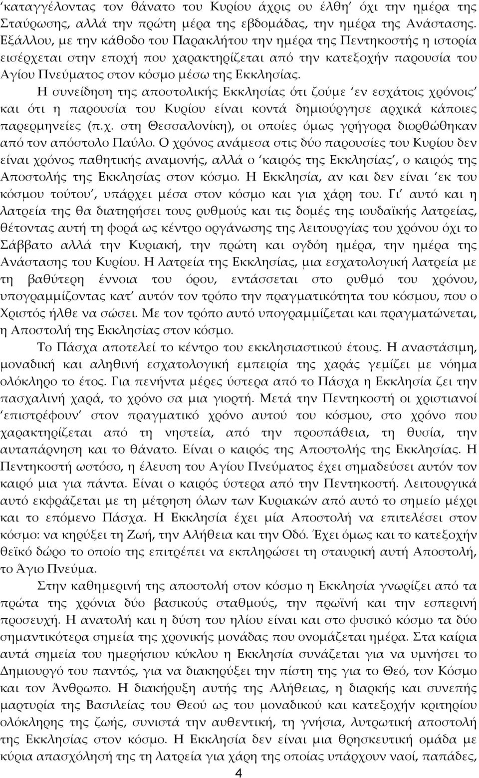 Η συνείδηση της αποστολικής Εκκλησίας ότι ζούμε εν εσχάτοις χρόνοις και ότι η παρουσία του Κυρίου είναι κοντά δημιούργησε αρχικά κάποιες παρερμηνείες (π.χ. στη Θεσσαλονίκη), οι οποίες όμως γρήγορα διορθώθηκαν από τον απόστολο Παύλο.