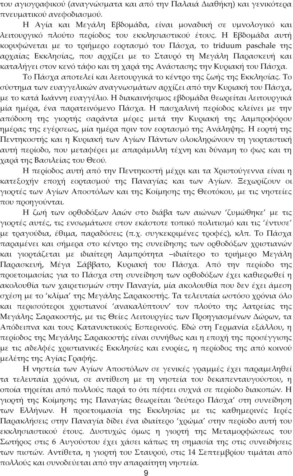 Η Εβδομάδα αυτή κορυφώνεται με το τριήμερο εορτασμό του Πάσχα, το triduum paschale της αρχαίας Εκκλησίας, που αρχίζει με το Σταυρό τη Μεγάλη Παρασκευή και καταλήγει στον κενό τάφο και τη χαρά της