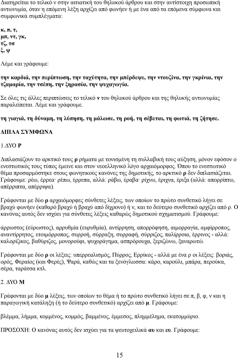 Σε όλες τις άλλες περιπτώσεις το τελικό ν του θηλυκού άρθρου και της θηλυκής αντωνυμίας παραλείπεται. Λέμε και γράφουμε.