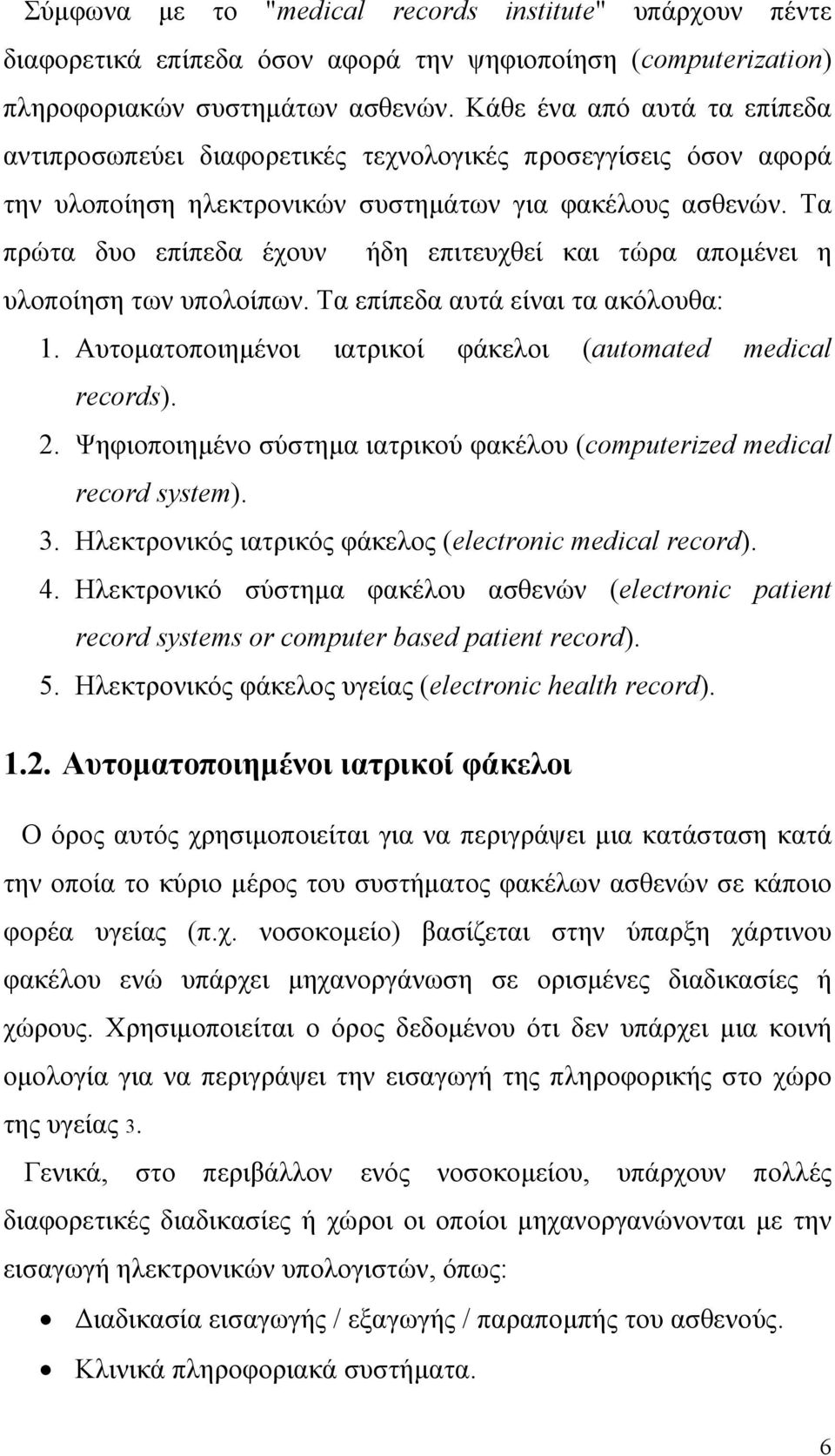 Τα πρώτα δυο επίπεδα έχουν ήδη επιτευχθεί και τώρα αποµένει η υλοποίηση των υπολοίπων. Τα επίπεδα αυτά είναι τα ακόλουθα: 1. Αυτοµατοποιηµένοι ιατρικοί φάκελοι (automated medical records). 2.