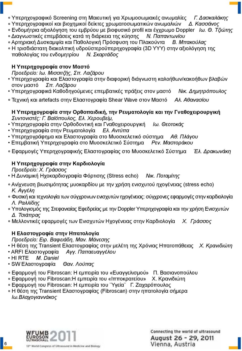 Παπαντωνίου Αρτηριακή Δυσκαμψία και Παθολογική Πρόσφυση του Πλακούντα Β. Μπακούλας Η τρισδιάστατη διακολπική υδροϋστεροϋπερηχογραφία (3D ΥΥΥ) στην αξιολόγηση της παθολογίας του ενδομητρίου Ν.