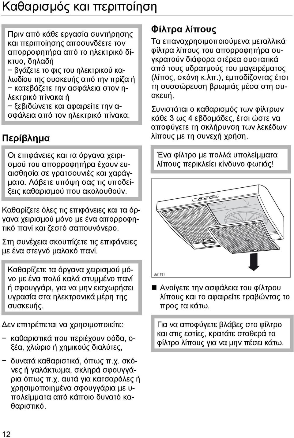 Περίβληµα Οι επιφάνειες και τα όργανα χειρισµού του απορροφητήρα έχουν ευαισθησία σε γρατσουνιές και χαράγ- µατα. Λάβετε υπόψη σας τις υποδείξεις καθαρισµού που ακολουθούν.