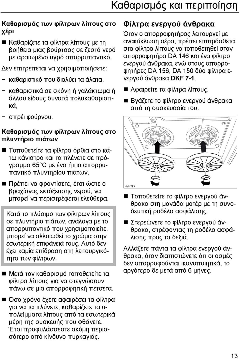 Καθαρισµός των φίλτρων λίπους στο πλυντήριο πιάτων Τοποθετείτε τα φίλτρα όρθια στο κάτω κάνιστρο και τα πλένετε σε πρόγραµµα 65 C µε ένα ήπιο απορρυπαντικό πλυντηρίου πιάτων.