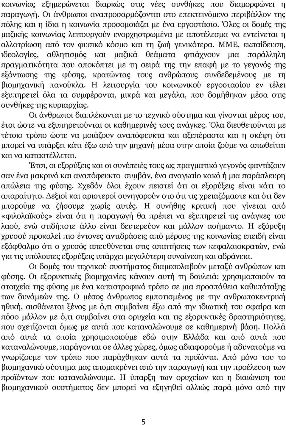 ΜΜΕ, εκπαίδευση, ιδεολογίες, αθλητισμός και μαζικά θεάματα φτιάχνουν μια παράλληλη πραγματικότητα που αποκόπτει με τη σειρά της την επαφή με το γεγονός της εξόντωσης της φύσης, κρατώντας τους