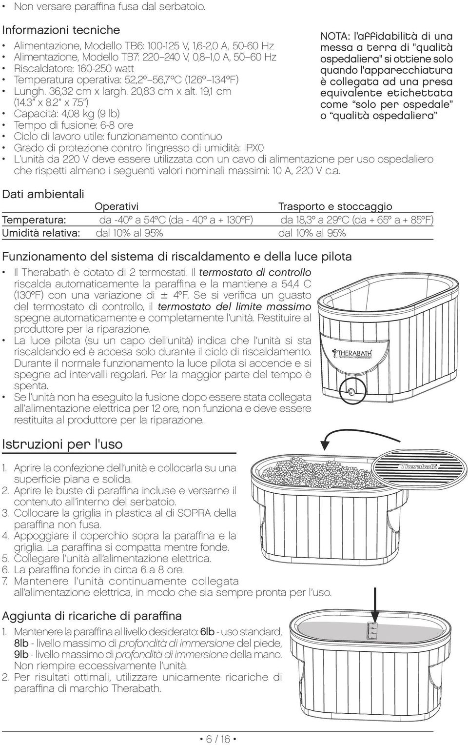 ospedaliera" si ottiene solo Riscaldatore: 160-250 watt quando l'apparecchiatura Temperatura operativa: 52,2º 56,7ºC (126º 134ºF) è collegata ad una presa Lungh. 36,32 cm x largh. 20,83 cm x alt.