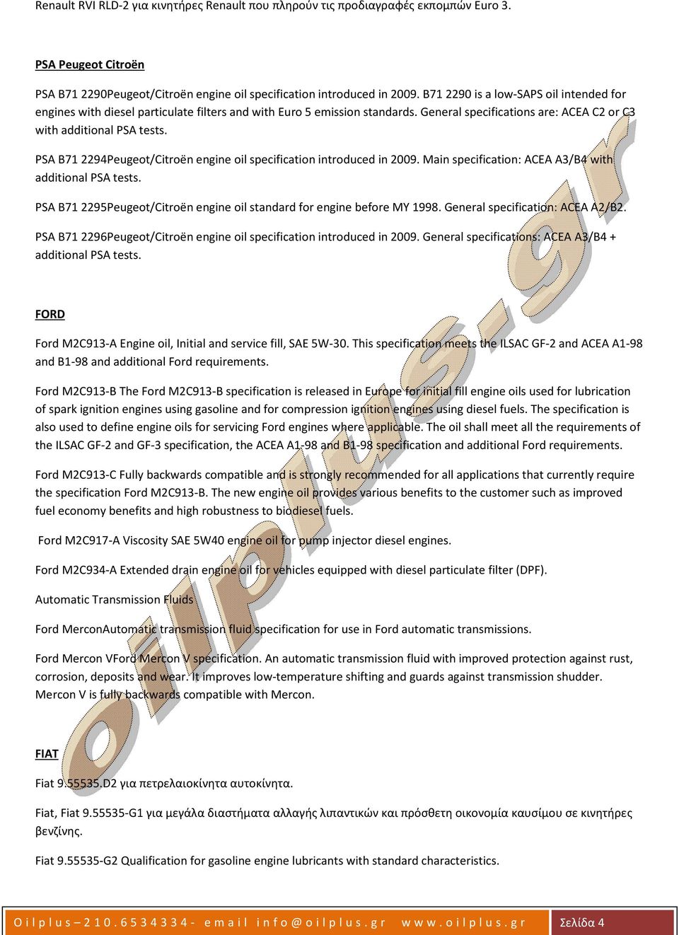 PSA B71 2294Peugeot/Citroën engine oil specification introduced in 2009. Main specification: ACEA A3/B4 with additional PSA tests.