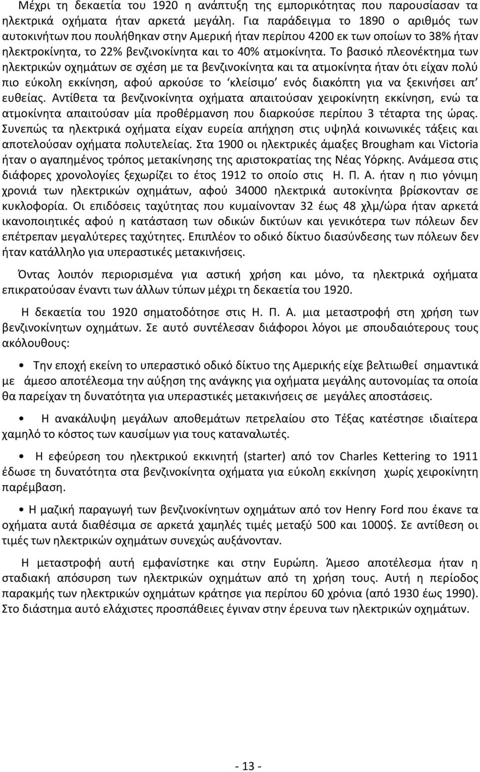 Το βασικό πλεονέκτημα των ηλεκτρικών οχημάτων σε σχέση με τα βενζινοκίνητα και τα ατμοκίνητα ήταν ότι είχαν πολύ πιο εύκολη εκκίνηση, αφού αρκούσε το κλείσιμο ενός διακόπτη για να ξεκινήσει απ