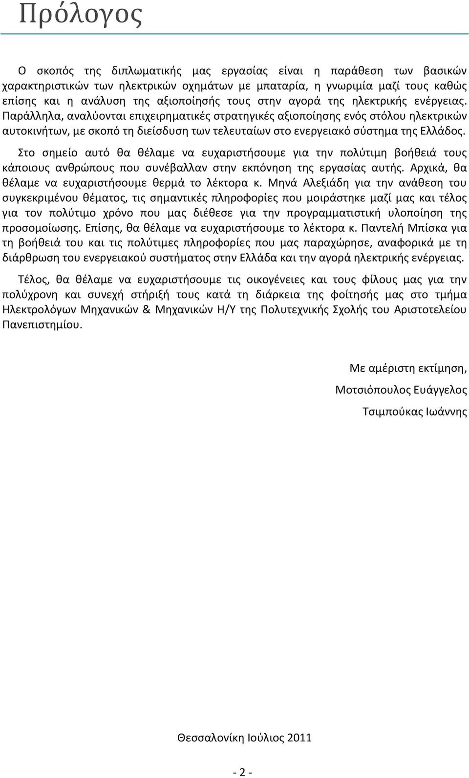 Παράλληλα, αναλύονται επιχειρηματικές στρατηγικές αξιοποίησης ενός στόλου ηλεκτρικών αυτοκινήτων, με σκοπό τη διείσδυση των τελευταίων στο ενεργειακό σύστημα της Ελλάδος.