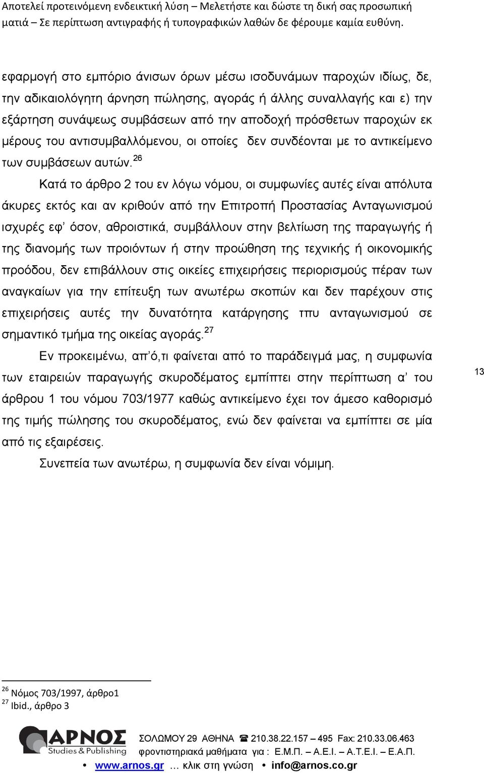 26 Κατά το άρθρο 2 του εν λόγω νόμου, οι συμφωνίες αυτές είναι απόλυτα άκυρες εκτός και αν κριθούν από την Επιτροπή Προστασίας Ανταγωνισμού ισχυρές εφ όσον, αθροιστικά, συμβάλλουν στην βελτίωση της