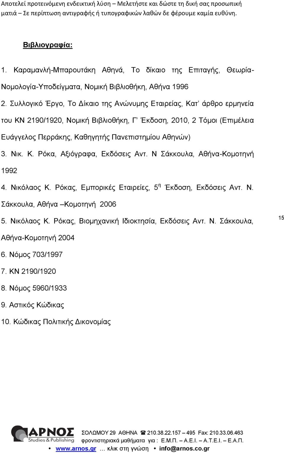 Πανεπιστημίου Αθηνών) 3. Νικ. Κ. Ρόκα, Αξιόγραφα, Εκδόσεις Αντ. Ν Σάκκουλα, Αθήνα-Κομοτηνή 1992 4. Νικόλαος Κ. Ρόκας, Εμπορικές Εταιρείες, 5 η Έκδοση, Εκδόσεις Αντ. Ν. Σάκκουλα, Αθήνα Κομοτηνή 2006 5.