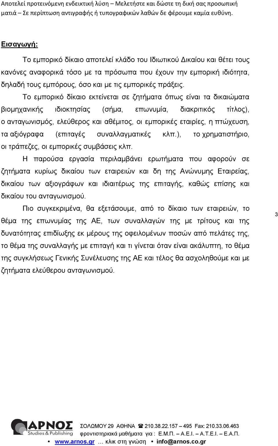 Το εμπορικό δίκαιο εκτείνεται σε ζητήματα όπως είναι τα δικαιώματα βιομηχανικής ιδιοκτησίας (σήμα, επωνυμία, διακριτικός τίτλος), ο ανταγωνισμός, ελεύθερος και αθέμιτος, οι εμπορικές εταιρίες, η