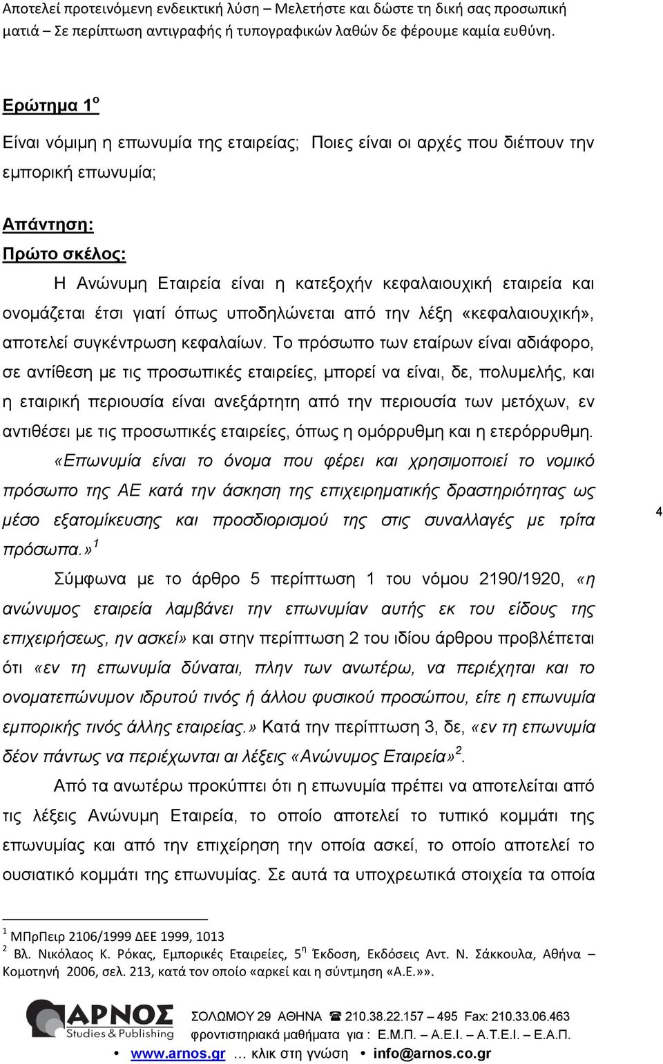 Το πρόσωπο των εταίρων είναι αδιάφορο, σε αντίθεση με τις προσωπικές εταιρείες, μπορεί να είναι, δε, πολυμελής, και η εταιρική περιουσία είναι ανεξάρτητη από την περιουσία των μετόχων, εν αντιθέσει