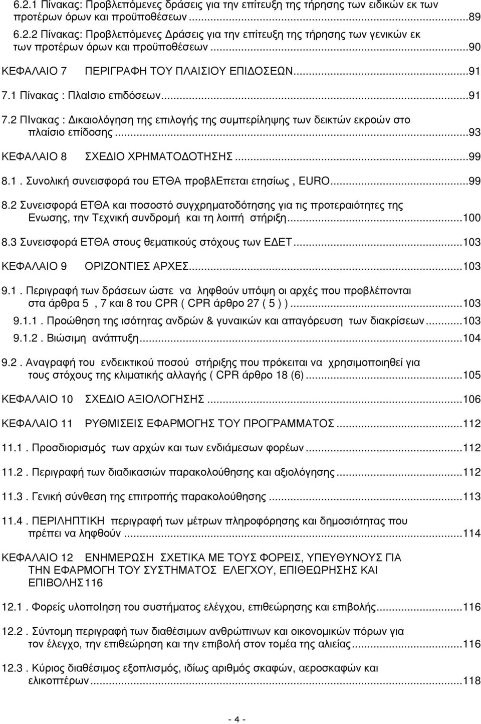 ..93 ΚΕΦΑΛΑΙΟ 8 ΣΧΕ ΙΟ ΧΡΗΜΑΤΟ ΟΤΗΣΗΣ...99 8.1. Συνολική συνεισφορά του ΕΤΘΑ προβλeπεται ετησίως, EURO...99 8.2 Συνεισφορά ΕΤΘΑ και ποσοστό συγχρηµατοδότησης για τις προτεραιότητες της Ενωσης, την Τεχνική συνδροµή και τη λοιπή στήριξη.