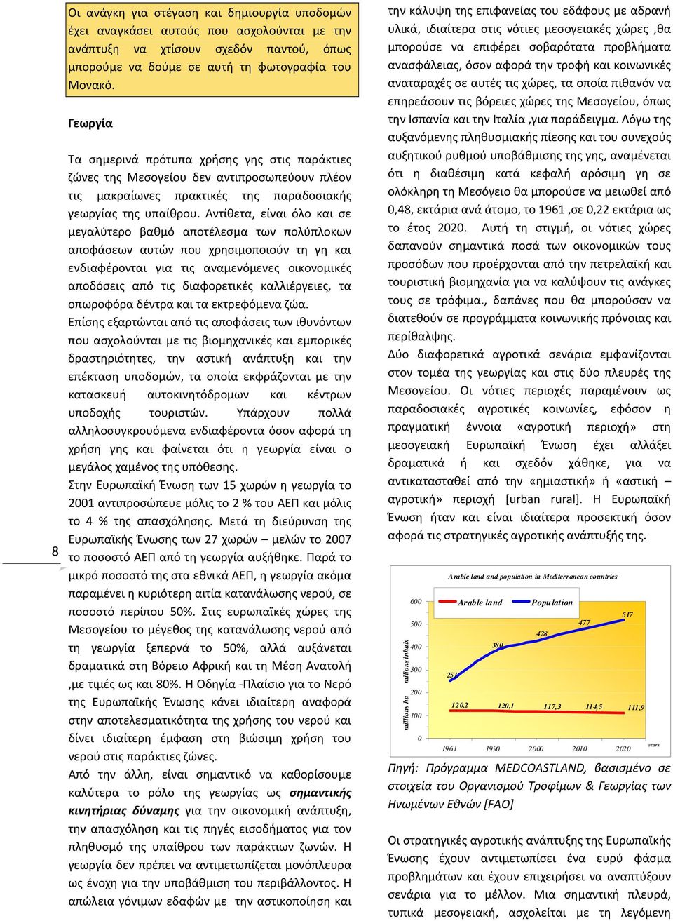 Αντίθετα, είναι όλο και σε μεγαλύτερο βαθμό αποτέλεσμα των πολύπλοκων αποφάσεων αυτών που χρησιμοποιούν τη γη και ενδιαφέρονται για τις αναμενόμενες οικονομικές αποδόσεις από τις διαφορετικές