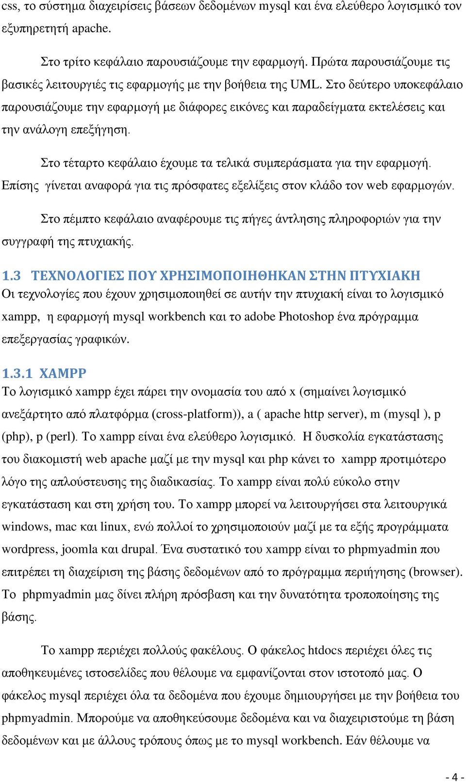 Στο δεύτερο υποκεφάλαιο παρουσιάζουμε την εφαρμογή με διάφορες εικόνες και παραδείγματα εκτελέσεις και την ανάλογη επεξήγηση. Στο τέταρτο κεφάλαιο έχουμε τα τελικά συμπεράσματα για την εφαρμογή.