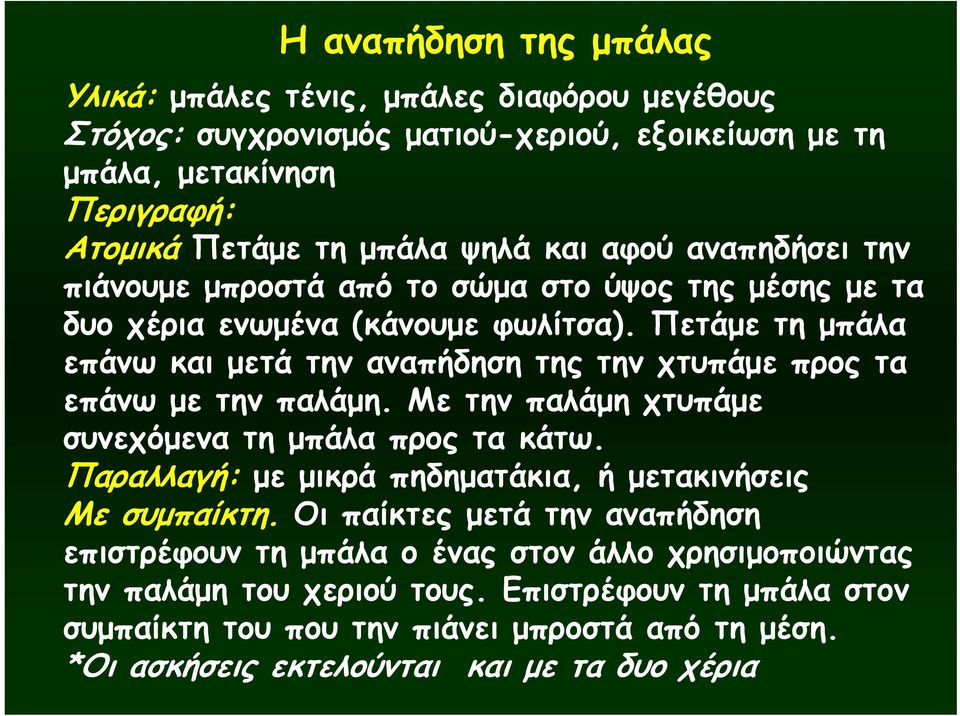 Πετάμε τη μπάλα επάνω και μετά την αναπήδηση της την χτυπάμε προς τα επάνω με την παλάμη. Με την παλάμη χτυπάμε συνεχόμενα τη μπάλα προς τα κάτω.