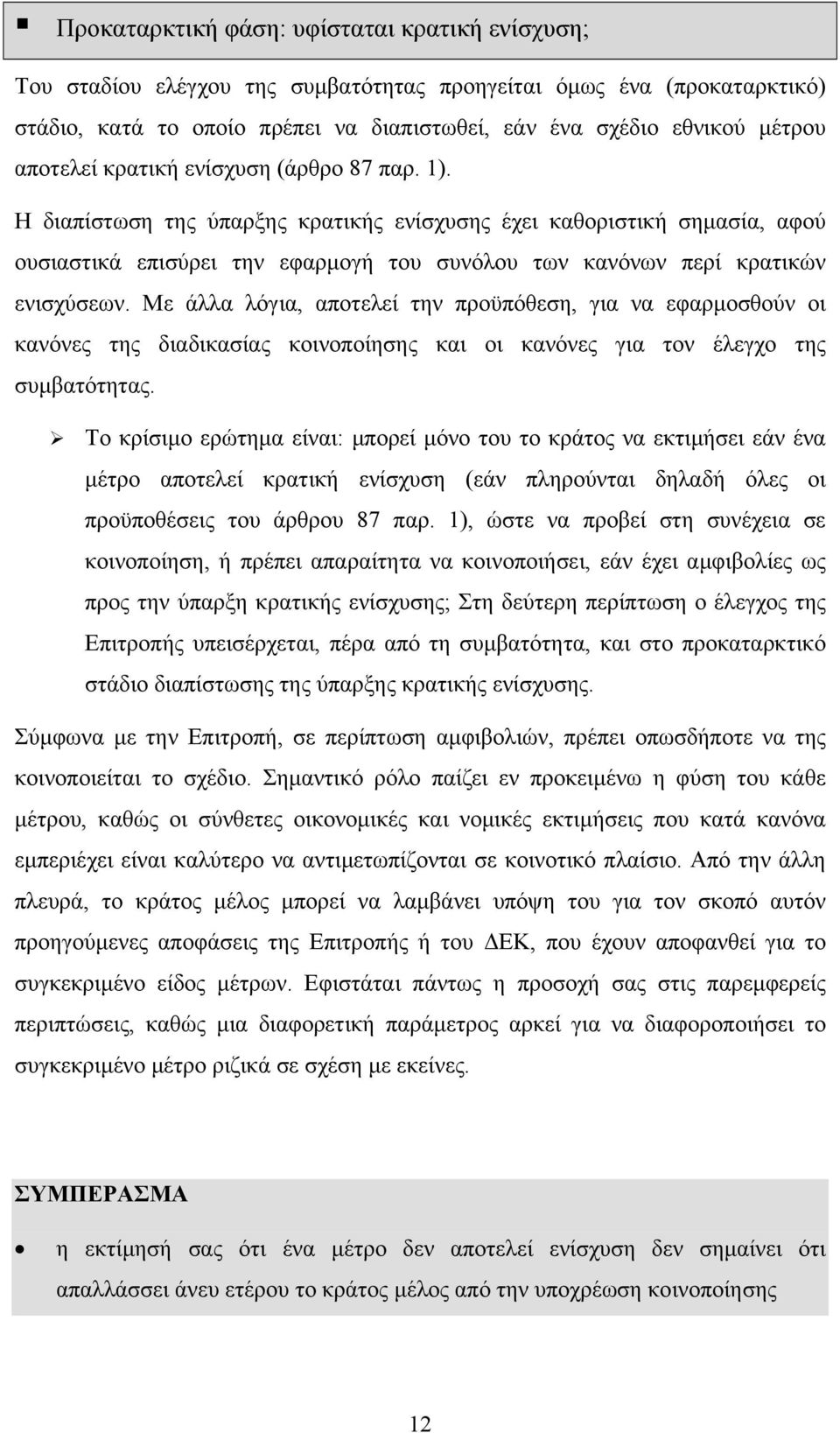 Η διαπίστωση της ύπαρξης κρατικής ενίσχυσης έχει καθοριστική σηµασία, αφού ουσιαστικά επισύρει την εφαρµογή του συνόλου των κανόνων περί κρατικών ενισχύσεων.