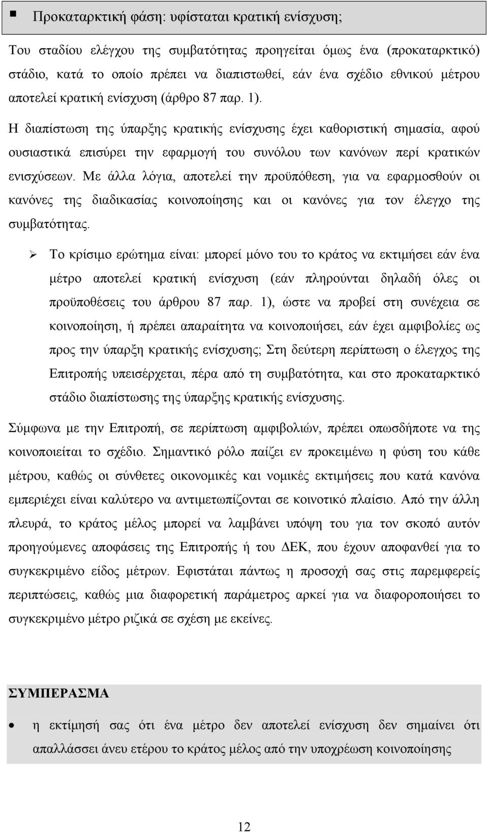 Η διαπίστωση της ύπαρξης κρατικής ενίσχυσης έχει καθοριστική σηµασία, αφού ουσιαστικά επισύρει την εφαρµογή του συνόλου των κανόνων περί κρατικών ενισχύσεων.