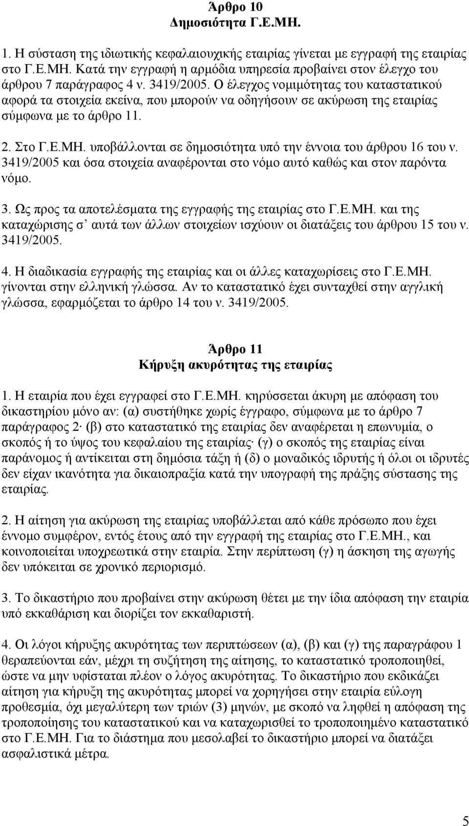 υποβάλλονται σε δημοσιότητα υπό την έννοια του άρθρου 16 του ν. 3419/2005 και όσα στοιχεία αναφέρονται στο νόμο αυτό καθώς και στον παρόντα νόμο. 3. Ως προς τα αποτελέσματα της εγγραφής της εταιρίας στο Γ.